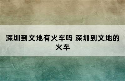 深圳到文地有火车吗 深圳到文地的火车